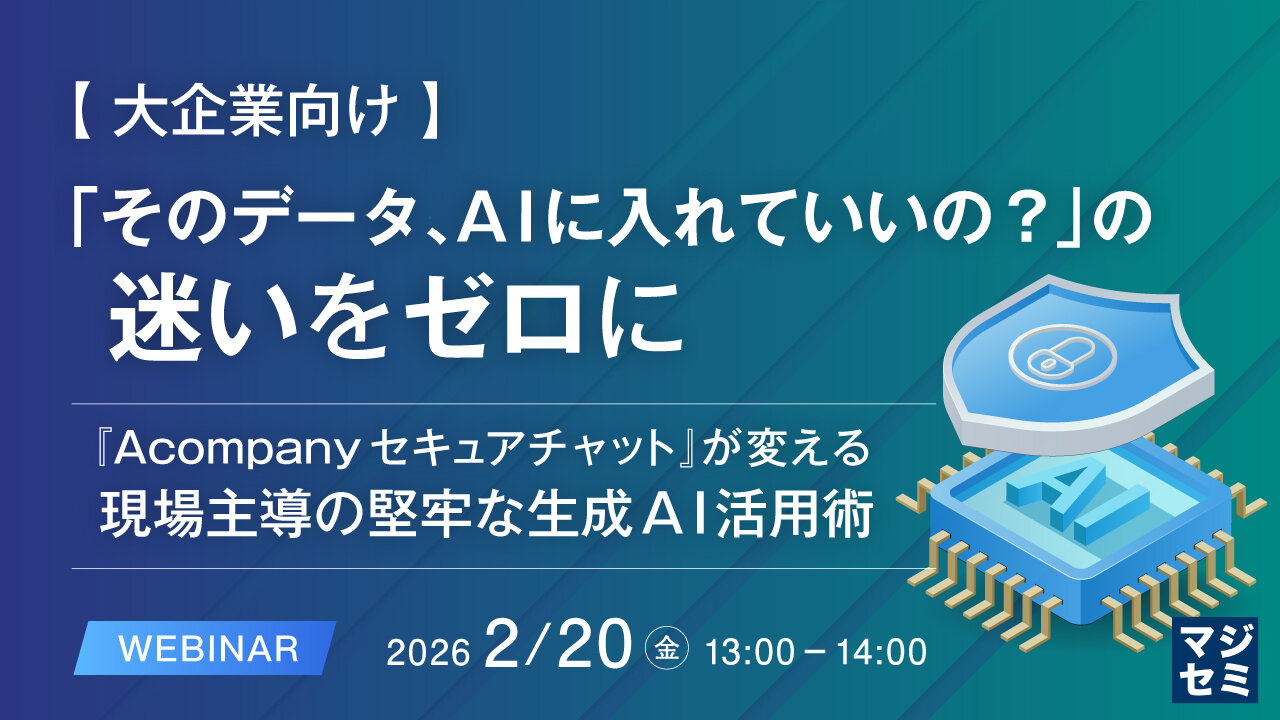 【2月20日開催】「そのデータ、AIに入れていいの？」の迷いをゼロに ～『Acompany セキュアチャット』が変える、現場主導の堅牢な生成AI活用術～ (オンライン開催)