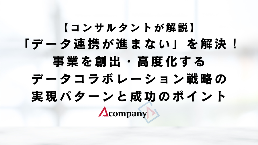 【コンサルタントが解説】 「データ連携が進まない」を解決！ 事業を創出・高度化するデータコラボレーション戦略の実現パターンと 成功のポイント