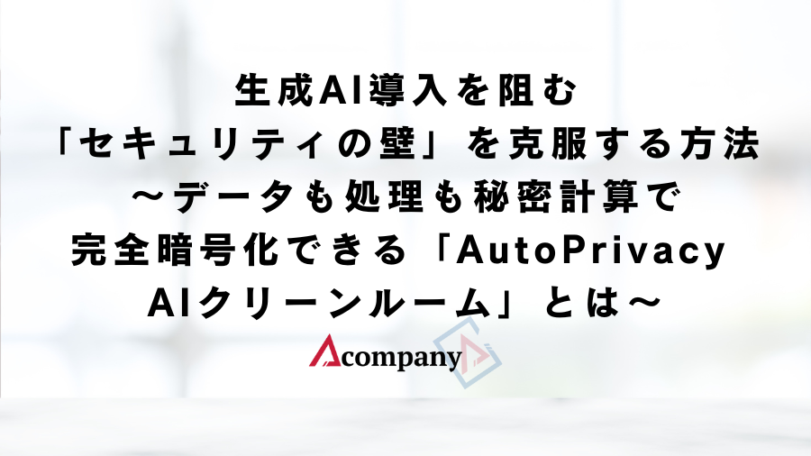 生成AI導入を阻む「セキュリティの壁」を克服する方法 〜データも処理も、秘密計算で完全暗号化できる 「AutoPrivacy AIクリーンルーム」とは〜